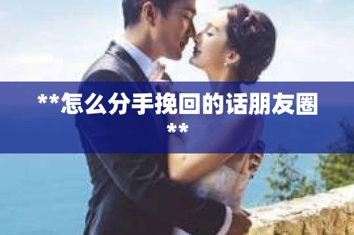 **怎么分手挽回的话朋友圈**