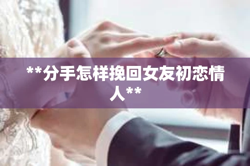 **分手怎样挽回女友初恋情人**