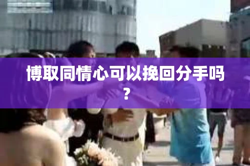 博取同情心可以挽回分手吗？