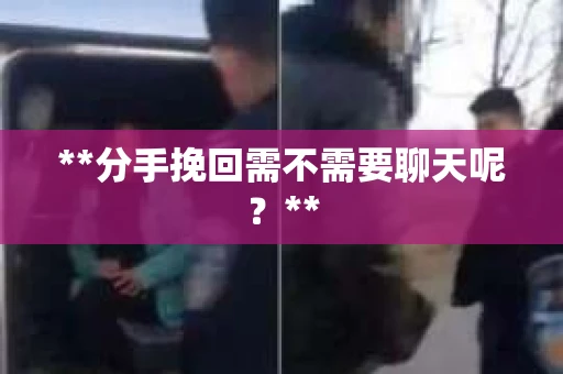 **分手挽回需不需要聊天呢？**