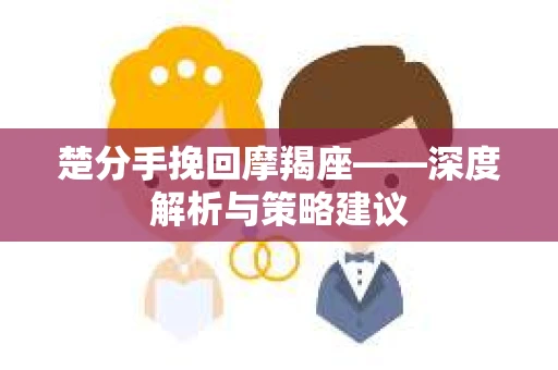 楚分手挽回摩羯座——深度解析与策略建议