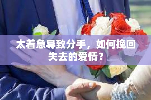 太着急导致分手，如何挽回失去的爱情？