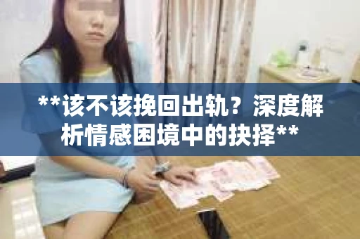 **该不该挽回出轨？深度解析情感困境中的抉择**