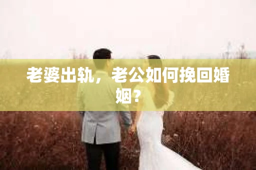 老婆出轨,老公如何挽回婚姻? 老婆出轨,老公如何挽回婚姻?