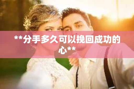 **分手多久可以挽回成功的心**