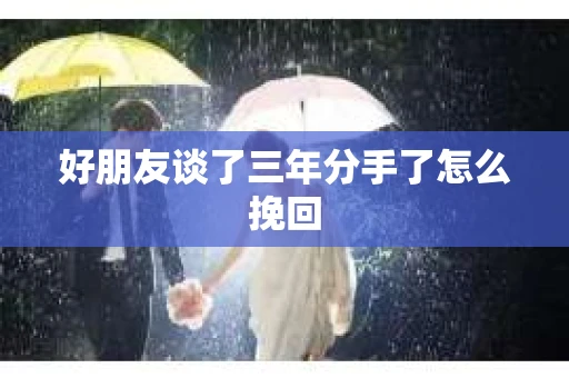 好朋友谈了三年分手了怎么挽回