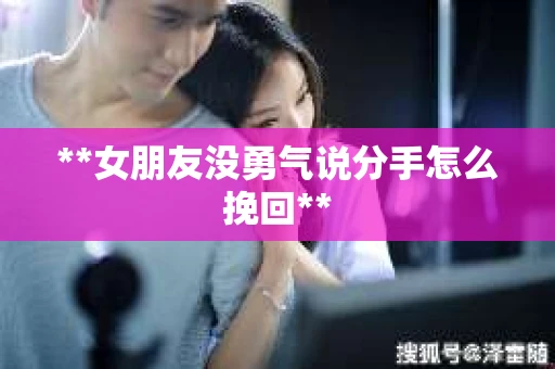 **女朋友没勇气说分手怎么挽回**