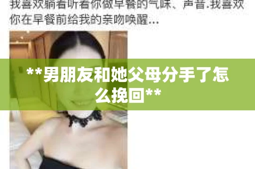 **男朋友和她父母分手了怎么挽回**