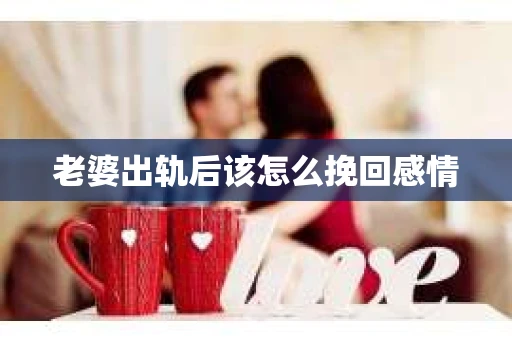 老婆出轨后该怎么挽回感情