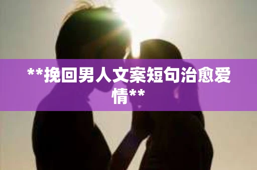 **挽回男人文案短句治愈爱情**
