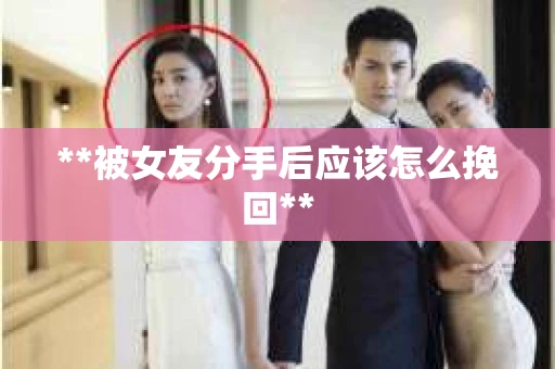 **被女友分手后应该怎么挽回**