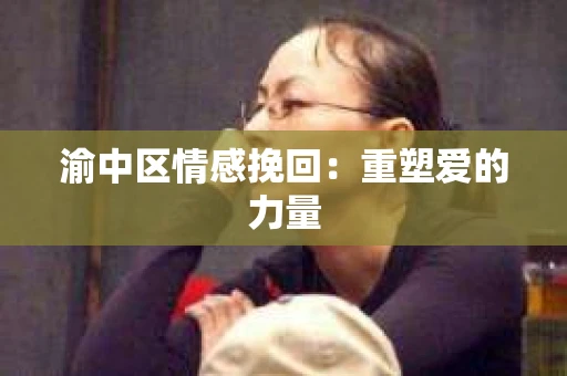 渝中区情感挽回：重塑爱的力量