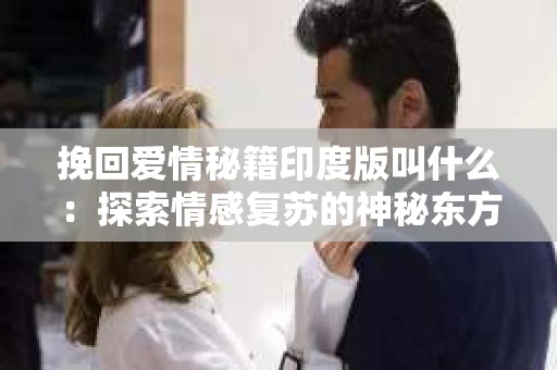 挽回爱情秘籍印度版叫什么：探索情感复苏的神秘东方智慧