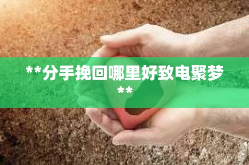 **分手挽回哪里好致电聚梦**