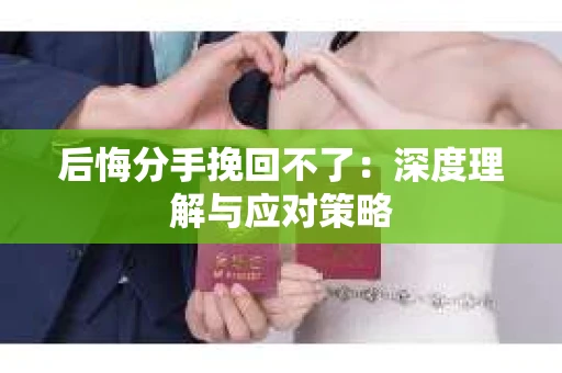 后悔分手挽回不了：深度理解与应对策略