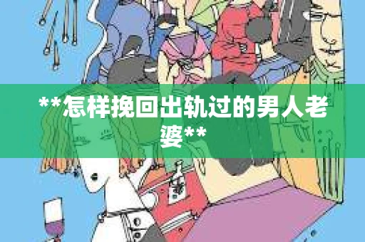 **怎样挽回出轨过的男人老婆**