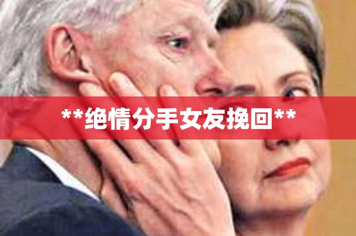 **绝情分手女友挽回**