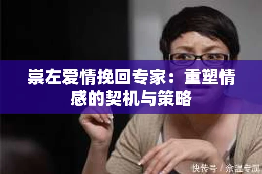 崇左爱情挽回专家：重塑情感的契机与策略