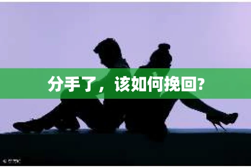 分手了，该如何挽回?