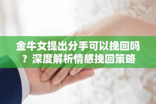 金牛女提出分手可以挽回吗？深度解析情感挽回策略