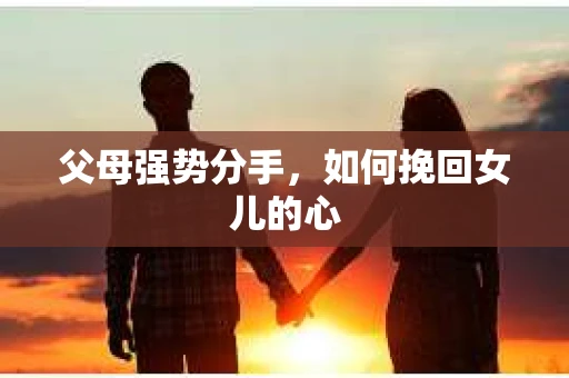 父母强势分手，如何挽回女儿的心