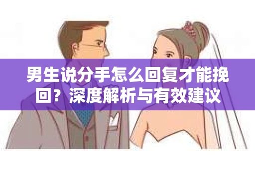 男生说分手怎么回复才能挽回？深度解析与有效建议