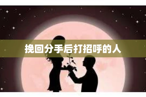 挽回分手后打招呼的人