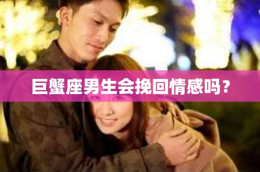 巨蟹座男生会挽回情感吗？