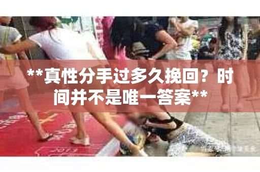 **真性分手过多久挽回？时间并不是唯一答案**