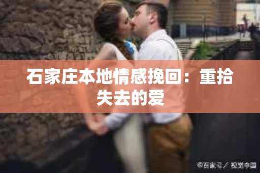 石家庄本地情感挽回：重拾失去的爱