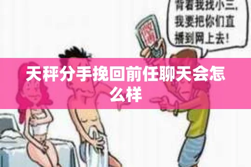 天秤分手挽回前任聊天会怎么样