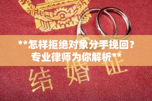 **怎样拒绝对象分手挽回？专业律师为你解析**