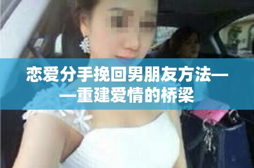 恋爱分手挽回男朋友方法——重建爱情的桥梁