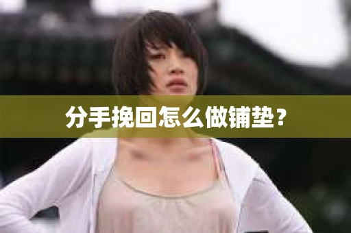 分手挽回怎么做铺垫？