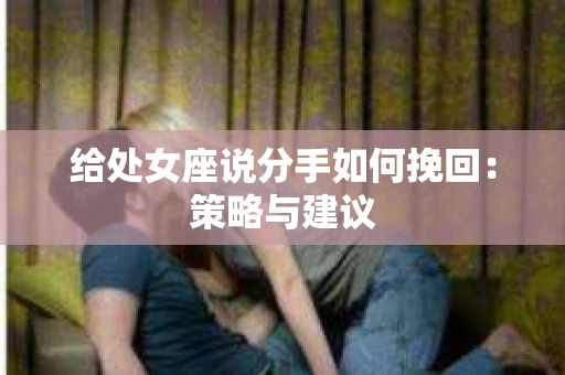 给处女座说分手如何挽回：策略与建议