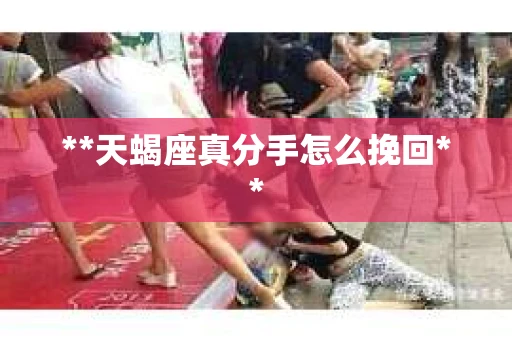 **天蝎座真分手怎么挽回**