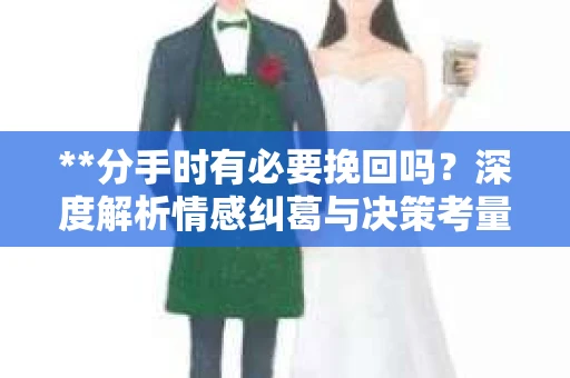 **分手时有必要挽回吗？深度解析情感纠葛与决策考量**