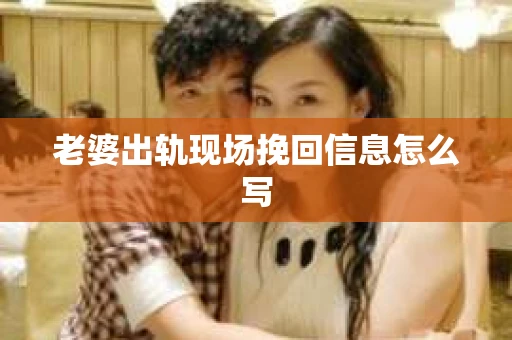 老婆出轨现场挽回信息怎么写