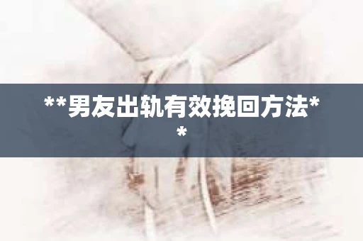 **男友出轨有效挽回方法**