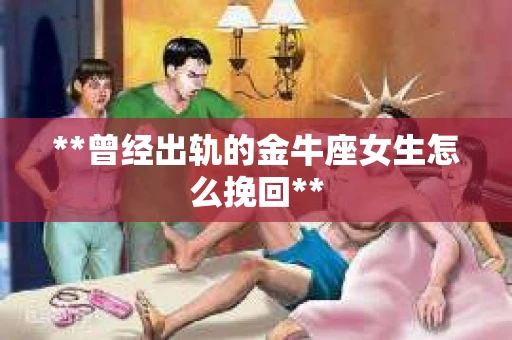 **曾经出轨的金牛座女生怎么挽回**
