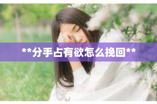 **分手占有欲怎么挽回**