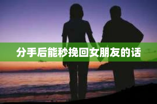 分手后能秒挽回女朋友的话