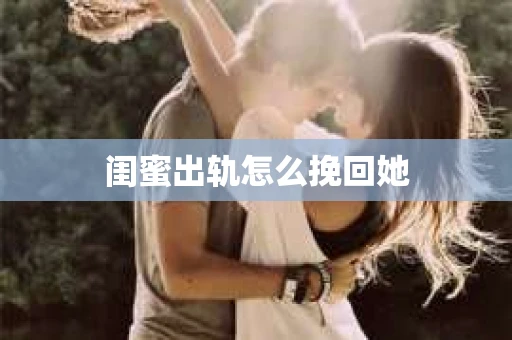 闺蜜出轨怎么挽回她