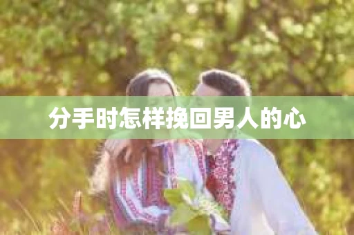 分手时怎样挽回男人的心