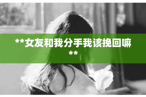 **女友和我分手我该挽回嘛**