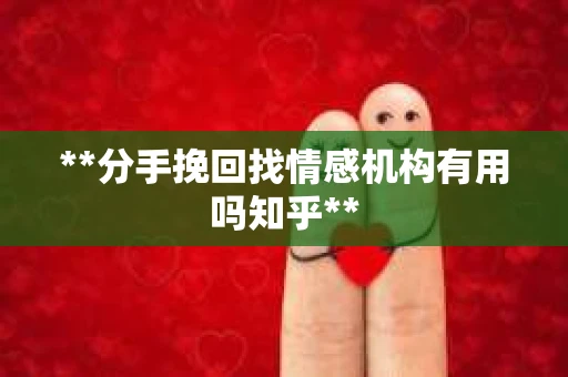 **分手挽回找情感机构有用吗知乎**