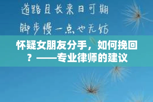 怀疑女朋友分手，如何挽回？——专业律师的建议
