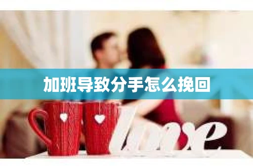加班导致分手怎么挽回