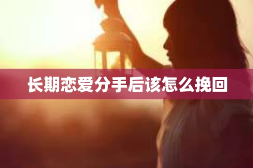 长期恋爱分手后该怎么挽回