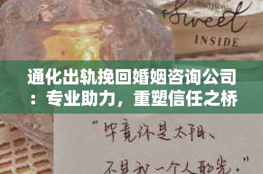 通化出轨挽回婚姻咨询公司：专业助力，重塑信任之桥